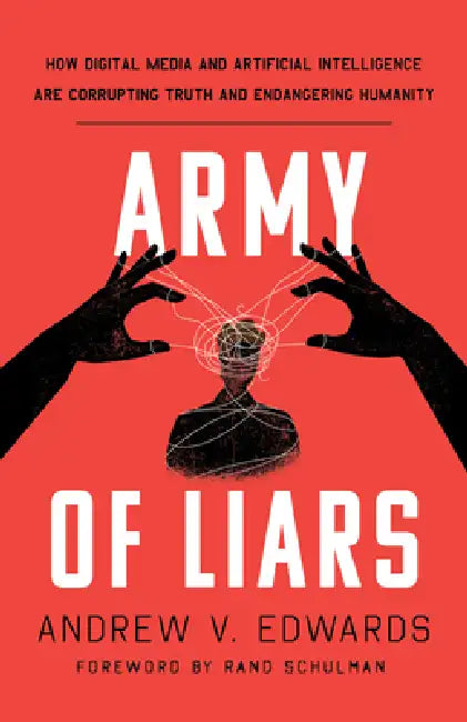 Army of Liars: How Digital Media and Artificial Intelligence Are Corrupting and Endangering Humanity by Andrew V. Edwards, Rand Schulman