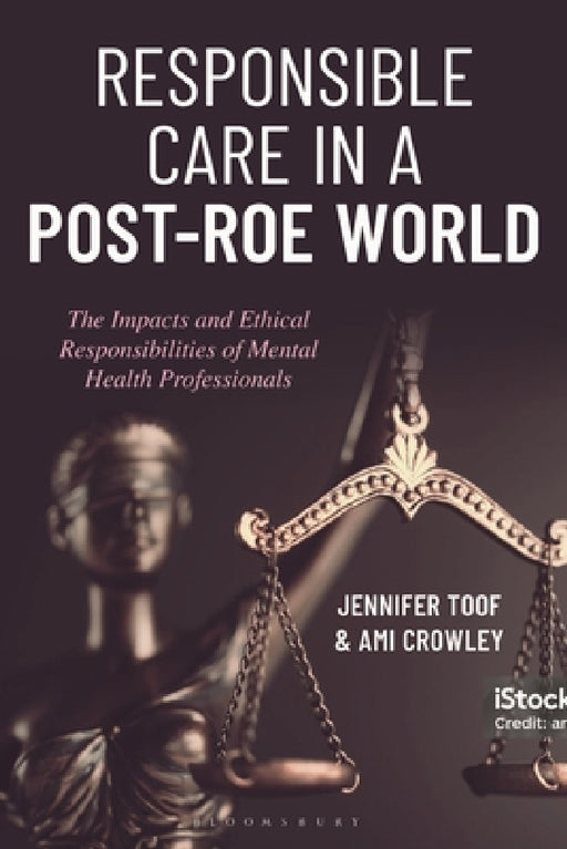 Responsible Care in a Post-Roe World: The Impacts and Ethical Responsibilities of Mental Health Professionals by Jennifer Toof, Ami Crowley
