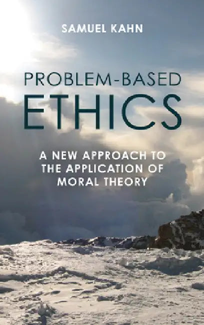 Problem-Based Ethics: A New Approach to the Application of Moral Theory by Samuel Kahn
