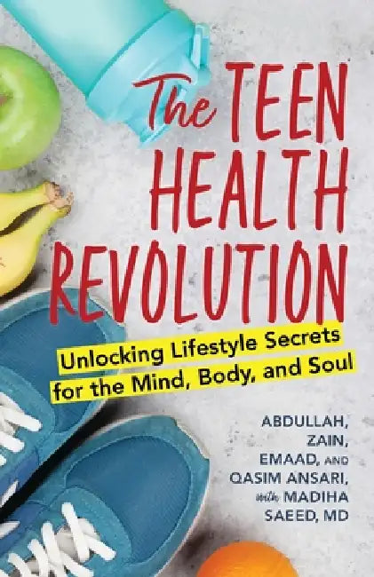 The Teen Health Revolution: Unlocking Lifestyle Secrets for the Mind, Body, and Soul by Abdullah Ansari, Zain Ansari, Emaad Ansari