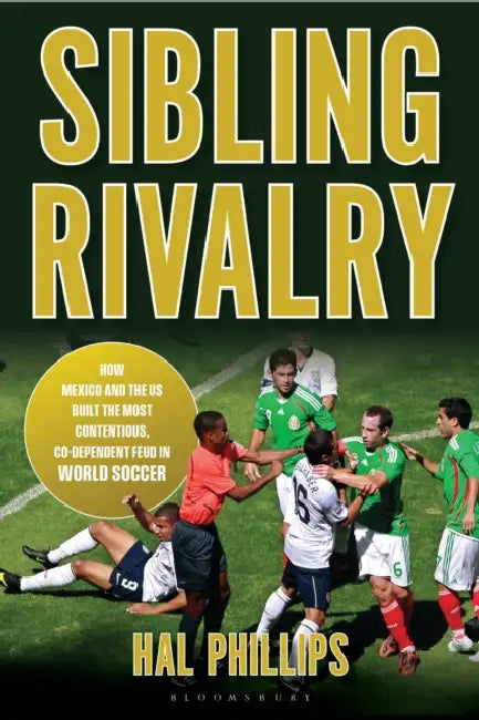Sibling Rivalry: How Mexico and the Us Built the Most Contentious, Co-Dependent Feud in World Soccer by Hal Phillips, Seamus Malin