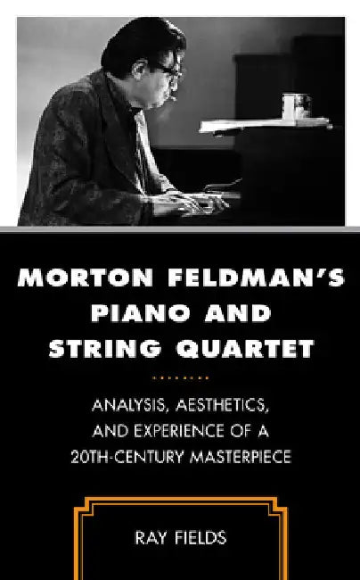 Morton Feldman's Piano and String Quartet: Analysis, Aesthetics, and Experience of a 20th-Century Masterpiece by Ray Fields
