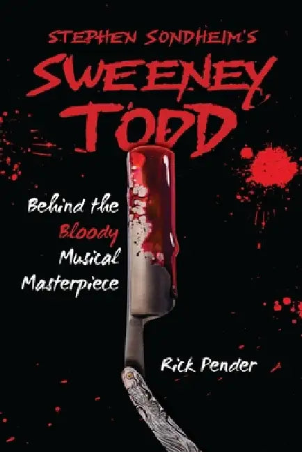 Stephen Sondheim's Sweeney Todd: Behind the Bloody Musical Masterpiece by Rick Pender