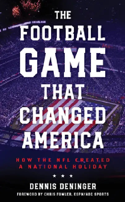 Football Game That Changed America: How the NFL Created a National Holiday by Dennis Deninger