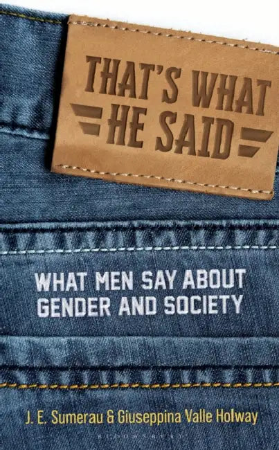 That's What He Said: What Men Say about Gender and Society by J. E. Sumerau, Giuseppina Valle Holway