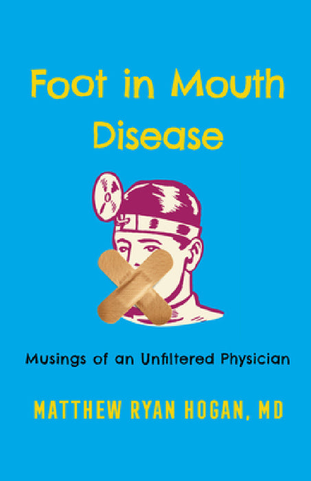 Foot in Mouth Disease: Musings of an Unfiltered Physician by Matthew Ryan Hogan