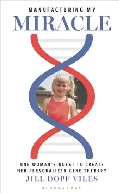 Manufacturing My Miracle: One Woman's Quest to Create Her Personalized Gene Therapy by Jill Dopf Viles