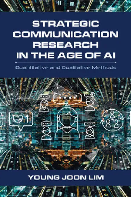 Strategic Communication Research in the Age of AI: Quantitative and Qualitative Methods by Young Joon Lim