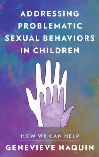 Addressing Problematic Sexual Behaviors in Children: How We Can Help by Genevieve Naquin