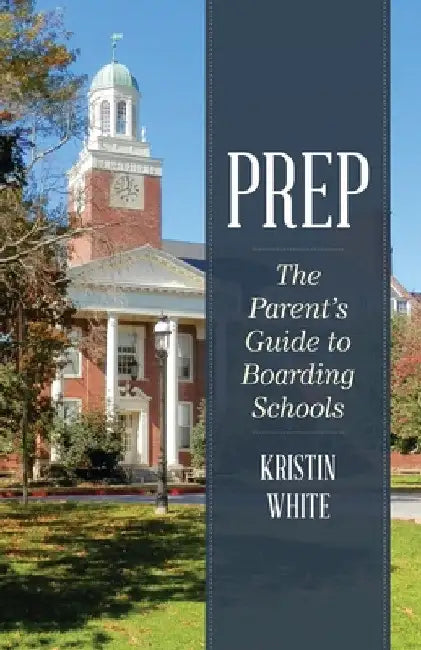 Prep: The Parent's Guide to Boarding Schools by Kristin White
