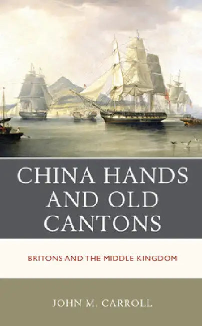 China Hands and Old Cantons: Britons and the Middle Kingdom by John M. Carroll