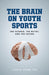Brain on Youth Sports: The Science, the Myths, and the Future by Julie M. Stamm