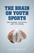 Brain on Youth Sports: The Science, the Myths, and the Future by Julie M. Stamm