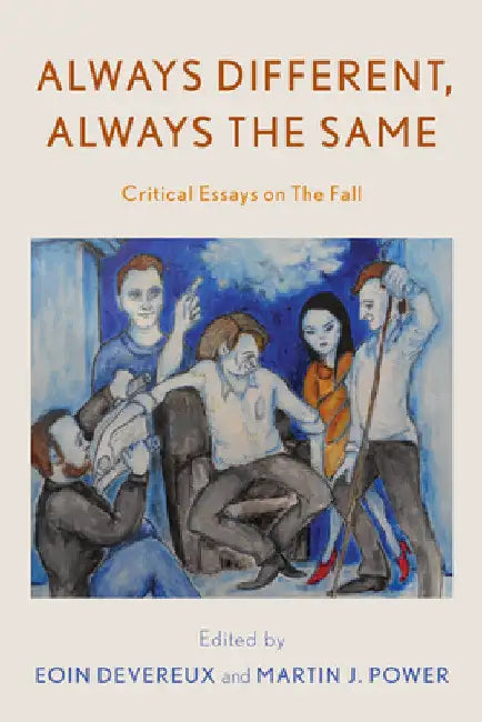Always Different, Always the Same: Critical Essays on The Fall by Eoin Devereux