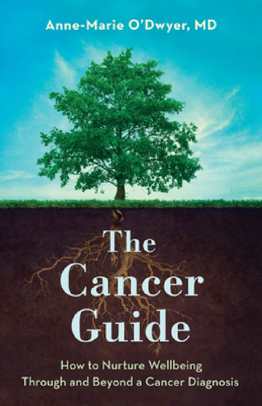 Cancer Guide: How to Nurture Wellbeing Through and Beyond a Cancer Diagnosis by Anne-Marie O'Dwyer