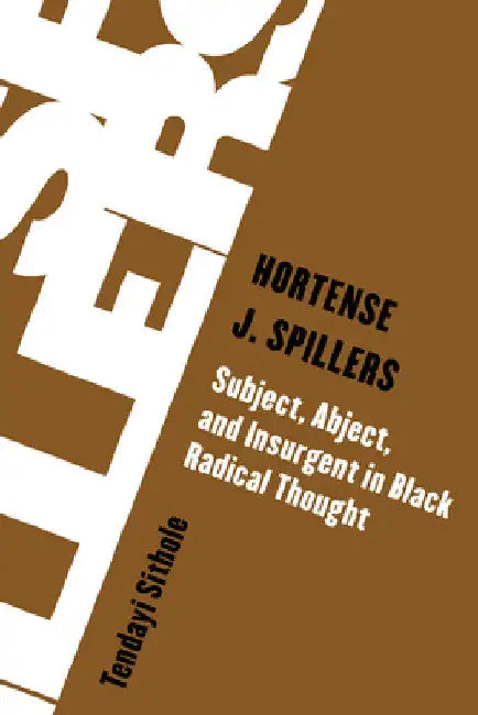Hortense J. Spillers: Subject, Abject, and Insurgent in Black Radical Thought by Tendayi Sithole