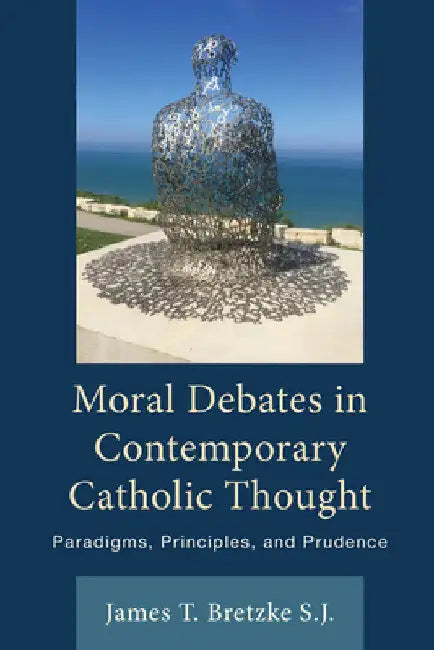 Moral Debates in Contemporary Catholic Thought: Paradigms, Principles, and Prudence by James Bretzke