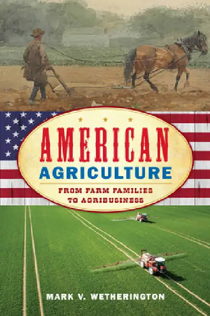 American Agriculture: From Farm Families to Agribusiness by Mark V. Wetherington