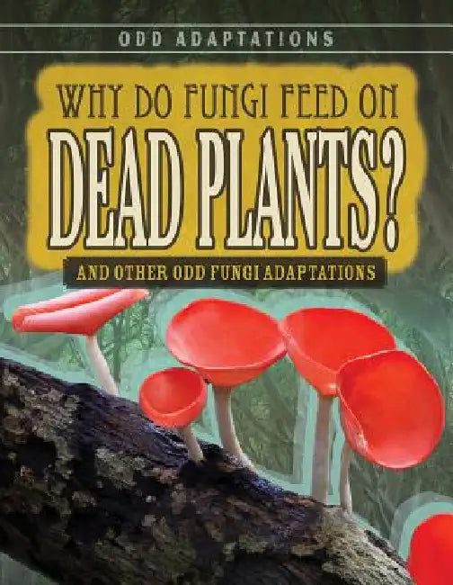 Why Do Fungi Feed on Dead Plants?: And Other Odd Fungi Adaptations by Janey Levy