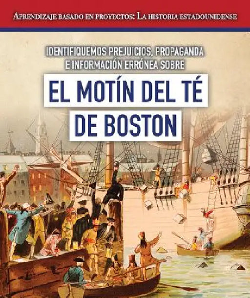 Identifiquemos Prejuicios, Propaganda E Información Errónea Sobre El Motín del Té de Boston (Identifying Bias, Propaganda, and Misinformation Surround by Jeremy Morlock, Esther Sarfatti