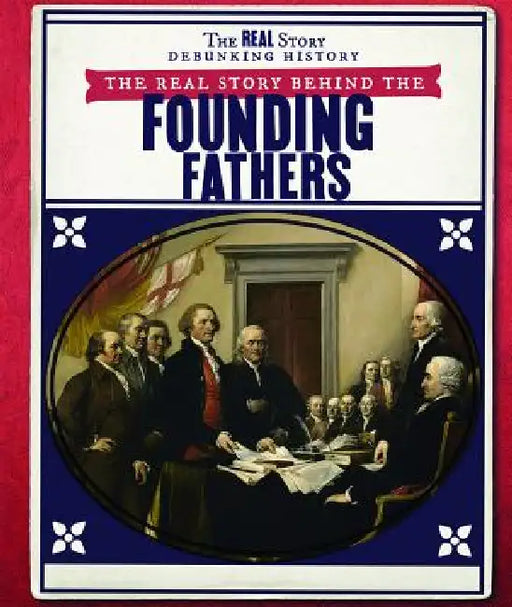 The Real Story Behind the Founding Fathers by Rachael Morlock