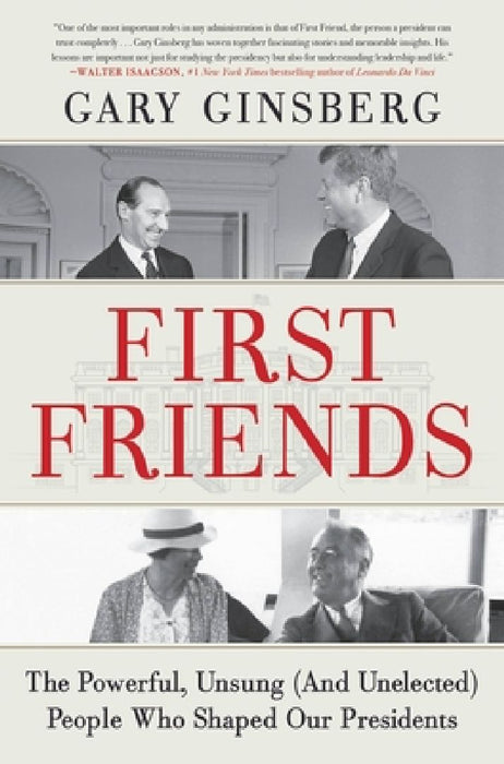 First Friends: The Powerful, Unsung (and Unelected) People Who Shaped Our Presidents by Gary Ginsberg