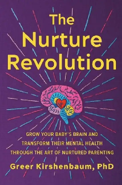 The Nurture Revolution: Grow Your Baby's Brain and Transform Their Mental Health Through the Art of Nurtured Parenting by Greer Kirshenbaum Phd