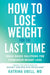 How to Lose Weight for the Last Time: Brain-Based Solutions for Permanent Weight Loss by Katrina Ubell