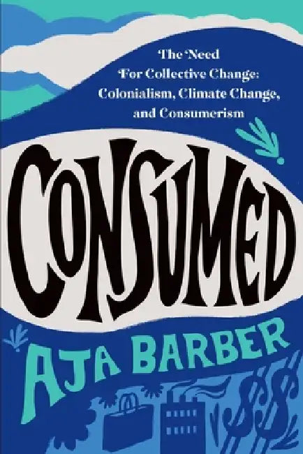 Consumed: On Colonialism, Climate Change, Consumerism, and the Need for Collective Change by Aja Barber