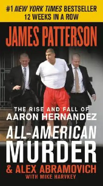 All-American Murder: The Rise and Fall of Aaron Hernandez, the Superstar Whose Life Ended on Murderers' Row by James Patterson