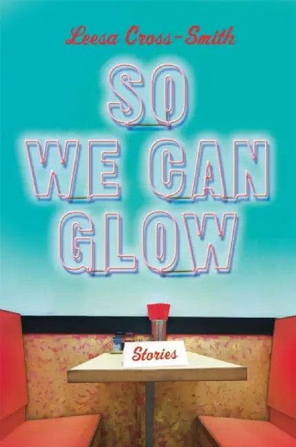 So We Can Glow: Stories by Leesa Cross-Smith