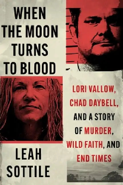 When the Moon Turns to Blood: Lori Vallow, Chad Daybell, and the Untold Story of American Survivalism, Wild Faith, and Gruesome Murder by Leah Sottile