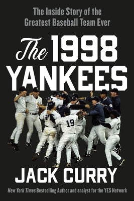 The 1998 Yankees: The Inside Story of the Greatest Baseball Team Ever by Jack Curry