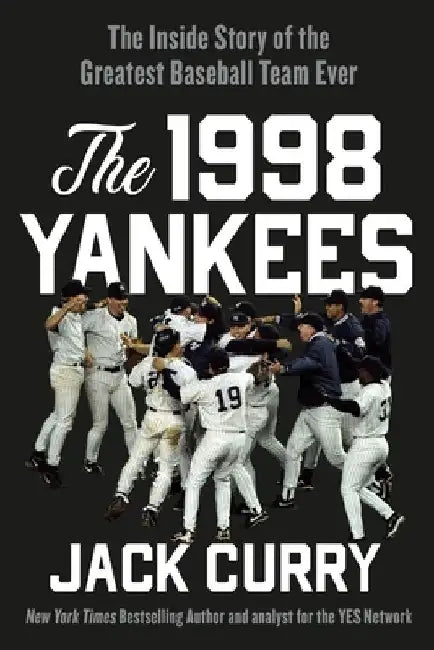 The 1998 Yankees: The Inside Story of the Greatest Baseball Team Ever by Jack Curry