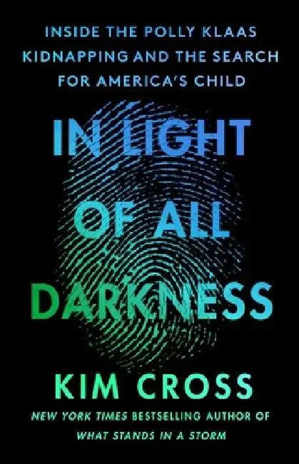 In Light of All Darkness: Inside the Polly Klaas Kidnapping and the Search for America's Child by Kim Cross