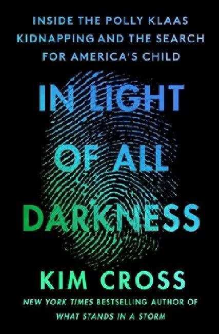 In Light of All Darkness: Inside the Polly Klaas Kidnapping and the Search for America's Child by Kim Cross
