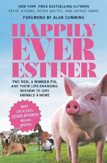 Happily Ever Esther: Two Men, a Wonder Pig, and Their Life-Changing Mission to Give Animals a Home by Steve Jenkins
