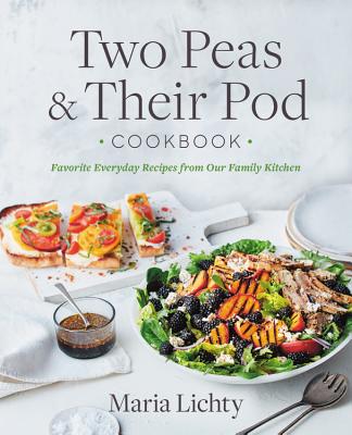 Two Peas & Their Pod Cookbook: Favorite Everyday Recipes from Our Kitchen by Maria Lichty