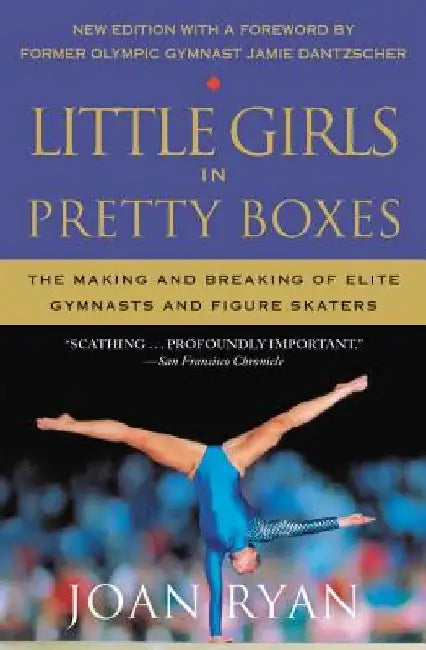 Little Girls in Pretty Boxes: The Making and Breaking of Elite Gymnasts and Figure Skaters by Joan Ryan