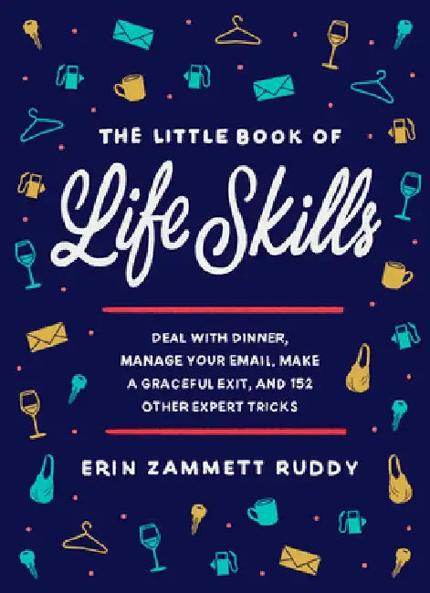 The Little Book of Life Skills: Deal with Dinner, Manage Your Email, Make a Graceful Exit, and 152 Other Expert Tricks by Erin Zammett Ruddy
