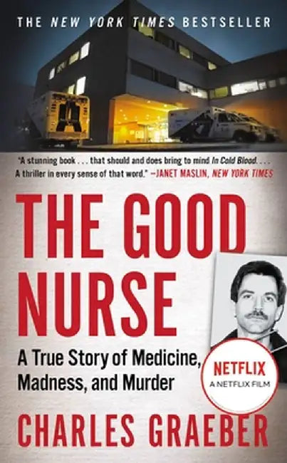The Good Nurse: A True Story of Medicine, Madness, and Murder by Charles Graeber
