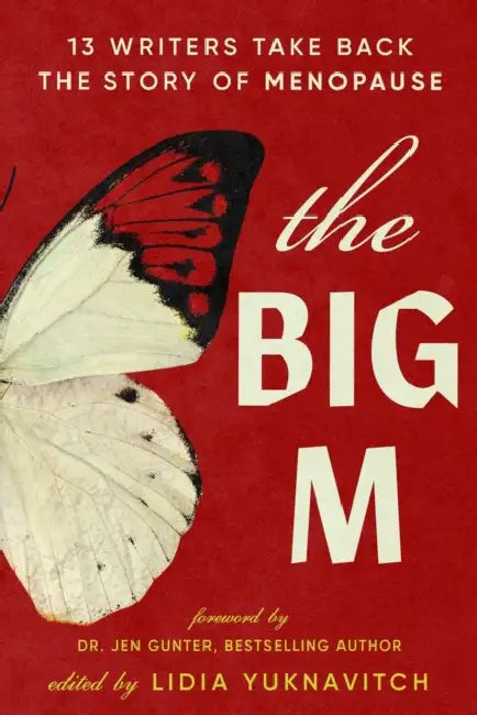 The Big M: 13 Writers Take Back the Story of Menopause by Lidia Yuknavitch