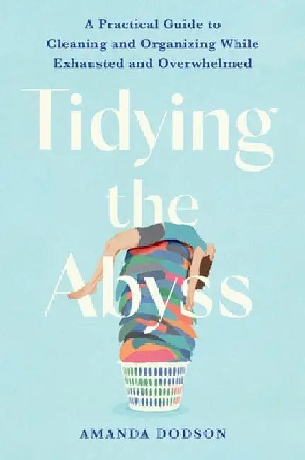 Tidying the Abyss: A Practical Guide to Cleaning and Organizing While Exhausted and Overwhelmed by Dodson, Amanda