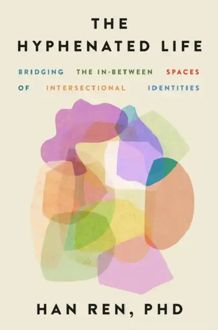 The Hyphenated Life: Bridging the In-Between Spaces of Intersectional Identities by Han Ren