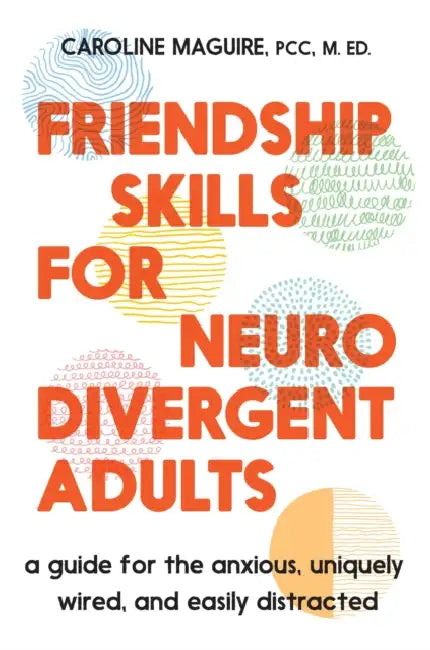 Friendship Skills for Neurodivergent Adults: A Guide for the Anxious, Uniquely Wired, and Easily Distracted by Caroline Maguire
