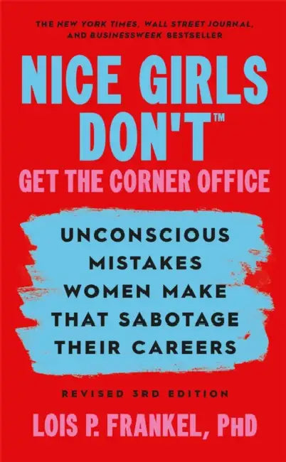 Nice Girls Don't Get the Corner Office: Unconscious Mistakes Women Make that Sabotage their Careers, Revised 3rd Edition by Lois P., PhD Frankel