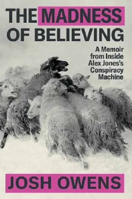 The Madness of Believing: A Memoir from Inside Alex Jones's Conspiracy Machine by Josh Owens