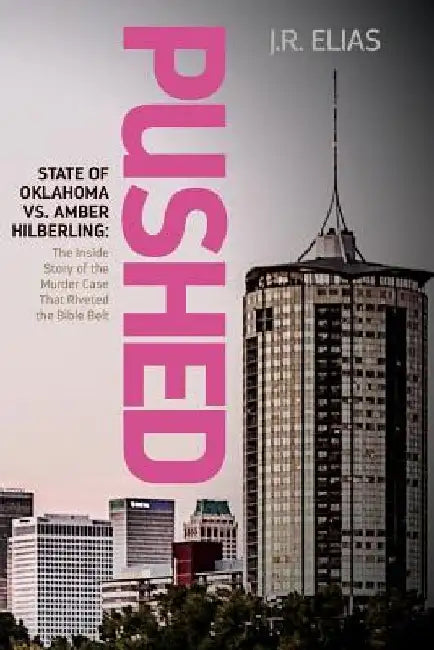 Pushed: State of Oklahoma vs. Amber Hilberling: The Inside Story of the Murder Case That Riveted the Bible Belt by J. R. Elias
