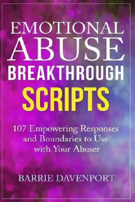 Emotional Abuse Breakthrough Scripts: 107 Empowering Responses and Boundaries To Use With Your Abuser by Barrie Davenport