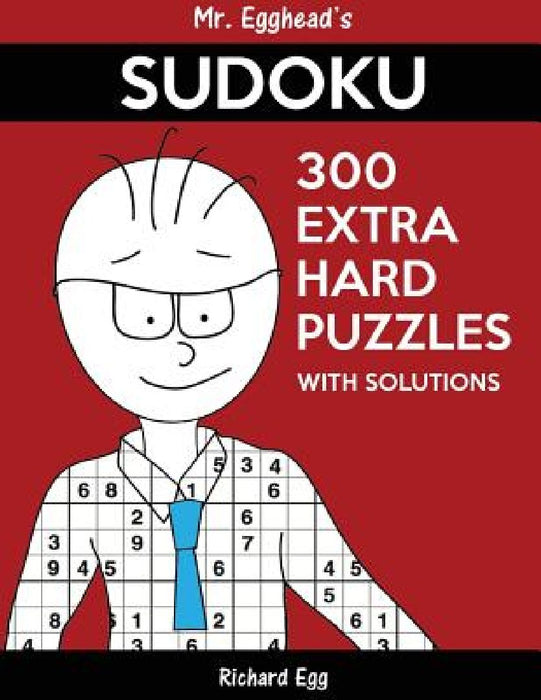 Mr. Egghead's Sudoku 300 Extra Hard Puzzles With Solutions: Only One Level Of Difficulty Means No Wasted Puzzles by Richard Egg